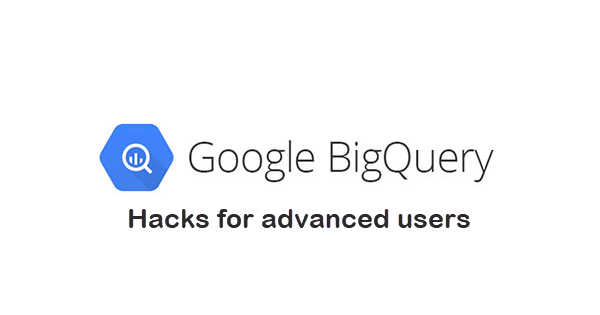 Google BigQuery: Hacks for Advanced users